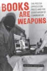 Image for Books Are Weapons: The Polish Opposition Press and the Overthrow of Communism
