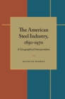 Image for American Steel Industry, 1850–1970, The : A Geographical Interpretation
