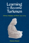 Image for Learning to Become Turkmen: Literacy, Language, and Power, 1914-2014