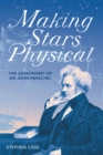 Image for Making Stars Physical: The Astronomy of Sir John Herschel