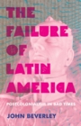 Image for Failure of Latin America: Postcolonialism in Bad Times
