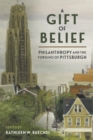 Image for Gift of Belief: Philanthropy and the Forging of Pittsburgh