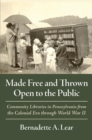 Image for Made Free and Thrown Open to the Public: Community Libraries in Pennsylvania from the Colonial Era Through World War II