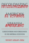 Image for Decolonizing American Spanish: Eurocentrism and the Limits of Foreignness in the Imperial Ecosystem