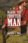Image for Making the Frontier Man: Violence, White Manhood, and Authority in the Early Western Backcountry