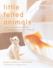 Image for Little felted animals  : create 16 irresistible creatures with simple needle-felting techniques