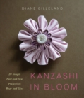 Image for Kanzashi in bloom  : 20 simple fold-and-sew projects to wear and give