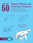 Image for Draw 50 sharks, whales, and other sea creatures  : the step-by-step way to draw great white sharks, killer whales, barracudas, seahorses, seals and more