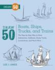 Image for Draw 50 Boats, Ships, Trucks, and Trains: The Step-by-Step Way to Draw Submarines, Sailboats, Dump Trucks, Locomotives, and Much More...