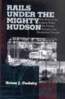 Image for Rails under the mighty Hudson  : the story of the Hudson tubes, the Pennsylvania tunnels, and Manhattan transfer