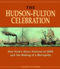 Image for The Hudson-Fulton Celebration  : New York&#39;s river festival of 1909 and the making of a metropolis