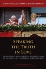 Image for Speaking the truth in love  : theological and spiritual exhortations of Ecumenical Patriarch Bartholomew