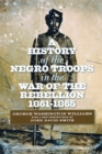 Image for A history of the Negro troops in the War of the Rebellion, 1861-1865  : preceded by a review of the military services of Negroes in ancient and modern times