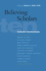 Image for Believing scholars: ten Catholic intellectuals