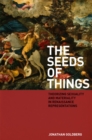 Image for The seeds of things: theorizing sexuality and materiality in Renaissance representations