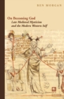 Image for On becoming God  : late medieval mysticism and the modern Western self