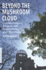 Image for Beyond the mushroom cloud  : commemoration, religion, and responsibility after Hiroshima