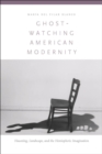 Image for Ghost-watching American modernity: haunting, landscape, and the hemispheric imagination