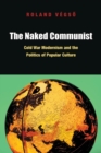 Image for The naked communist: Cold War modernism and the politics of popular culture