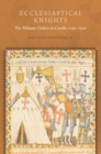 Image for Ecclesiastical knights: the military orders in Castile, 1150-1330