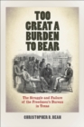 Image for Too great a burden to bear: the struggle and failure of the Freedmen&#39;s Bureau in Texas