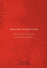Image for Imagine no religion: how modern abstractions hide ancient realities
