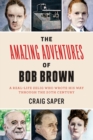 Image for The amazing adventures of Bob Brown  : a real-life zelig who wrote his way through the 20th century