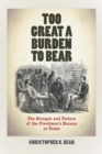 Image for Too great a burden to bear  : the struggle and failure of the Freedmen&#39;s Bureau in Texas