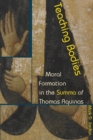 Image for Teaching bodies  : moral formation in the Summa of Thomas Aquinas