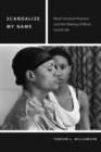 Image for Scandalize my name  : black feminist practice and the making of black social life