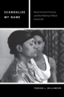 Image for Scandalize My Name : Black Feminist Practice and the Making of Black Social Life