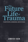Image for The future life of trauma: partitions, borders, repetition