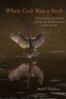 Image for When God Was a Bird : Christianity, Animism, and the Re-Enchantment of the World