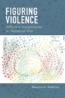 Image for Figuring violence  : affective investments in perpetual war