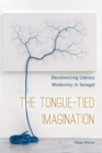 Image for The tongue-tied imagination  : decolonizing literary modernity in Senegal