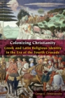 Image for Colonizing Christianity  : Greek and Latin religious identity in the era of the Fourth Crusade