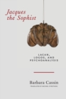 Image for Jacques the Sophist : Lacan, Logos, and Psychoanalysis