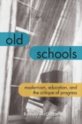 Image for Old schools  : modernism, education, and the critique of progress