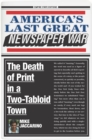 Image for America&#39;s Last Great Newspaper War : The Death of Print in a Two-Tabloid Town