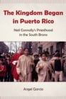 Image for The Kingdom Began in Puerto Rico : Neil Connolly’s Priesthood in the South Bronx