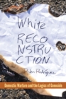 Image for White Reconstruction : Domestic Warfare and the Logics of Genocide