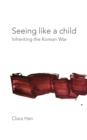 Image for Seeing Like a Child : Inheriting the Korean War