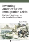 Image for Inventing America&#39;s First Immigration Crisis : Political Nativism in the Antebellum West