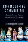 Image for Commodified communion: eucharist, consumer culture, and the practice of everyday life