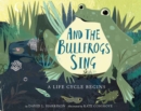 Image for And the bullfrogs sing  : a life cycle begins
