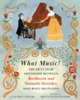 Image for What Music! : The Fifty-year Friendship between Beethoven and Nannette Streicher, Who Built His Pianos