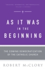 Image for As It Was in the Beginning : The Coming Democratization of the Catholic Church