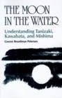 Image for The Moon in the Water : Understanding Tanizaki, Kawabata and Mishima