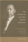 Image for The Making of the First Korean President : Syngman Rhee&#39;s Quest for Independence