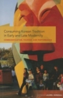 Image for Consuming Korean tradition in early and late modernity  : commodification, tourism, and performance
